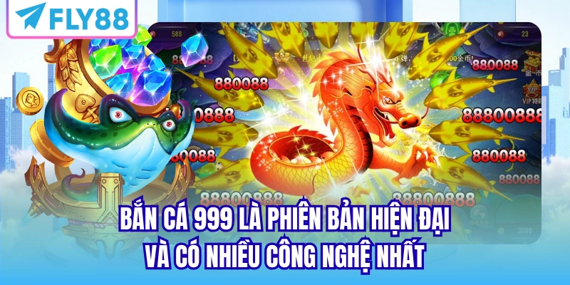 Bắn cá 999 là phiên bản hiện đại và có nhiều công nghệ nhất