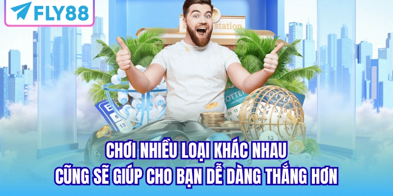 Chơi nhiều loại khác nhau cũng sẽ giúp cho bạn dễ dàng thắng hơn