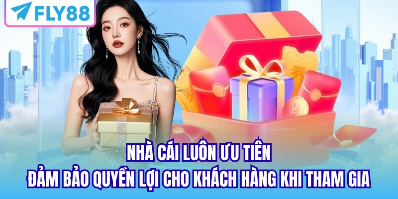 Nhà cái luôn ưu tiên đảm bảo quyền lợi cho khách hàng khi tham gia